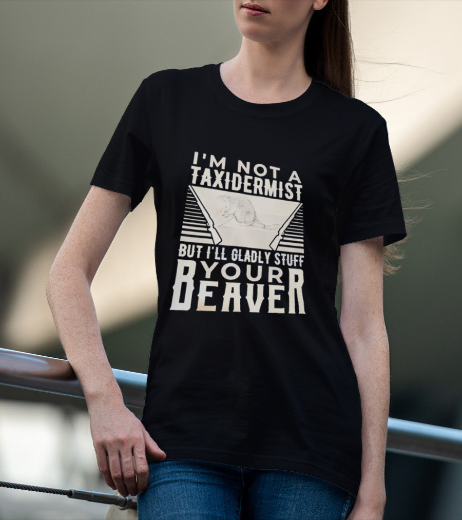 I'm Not A Taxidermist But I'll Gladly Stuff Your T-Shirt