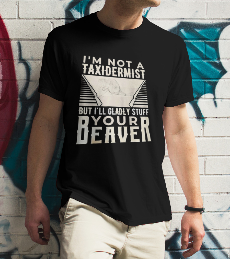 I'm Not A Taxidermist But I'll Gladly Stuff Your T-Shirt