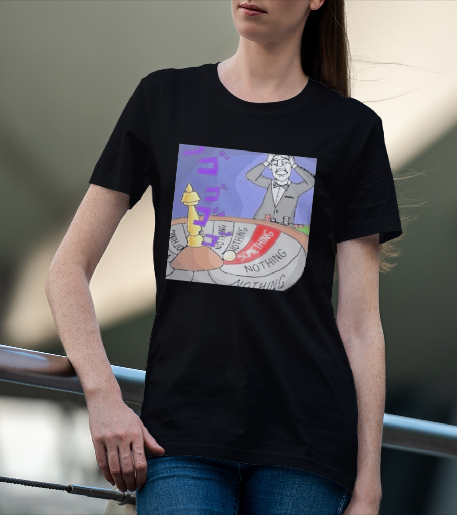 Nothing Ever Happens Meme Something Nothing Roulette Chud Truth Nuke T-Shirt