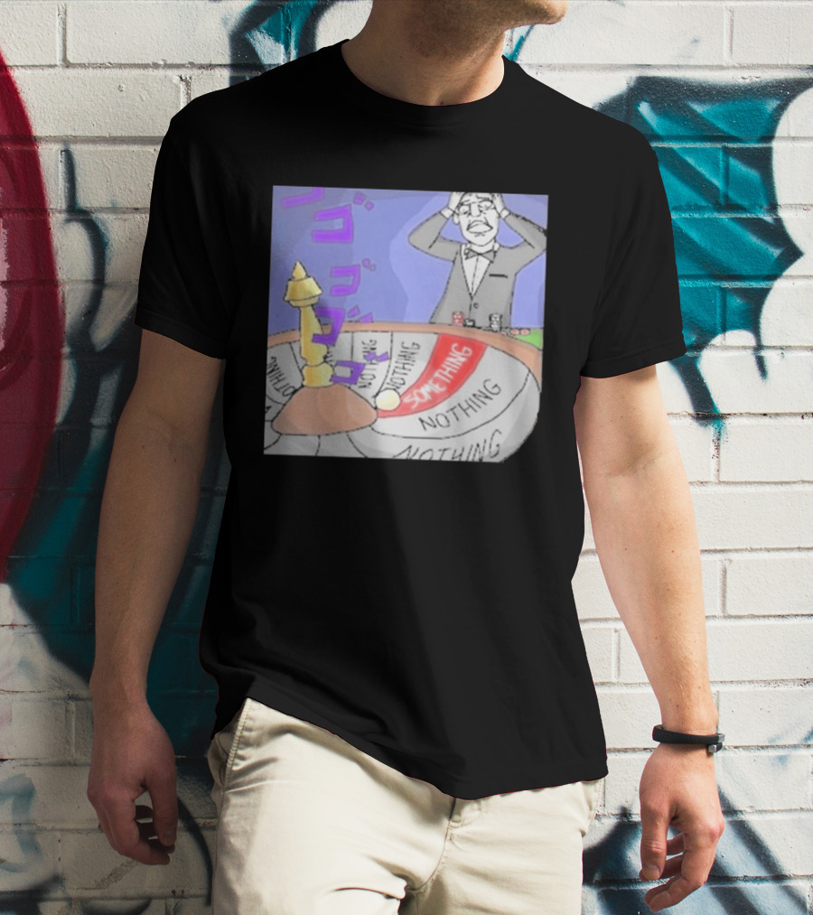 Nothing Ever Happens Meme Something Nothing Roulette Chud Truth Nuke T-Shirt