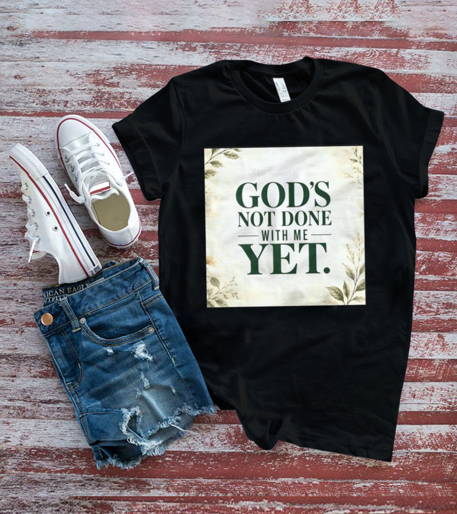 God's Not Done With Me Yet Inspirational Faith Encouragement Christian Message T-Shirt