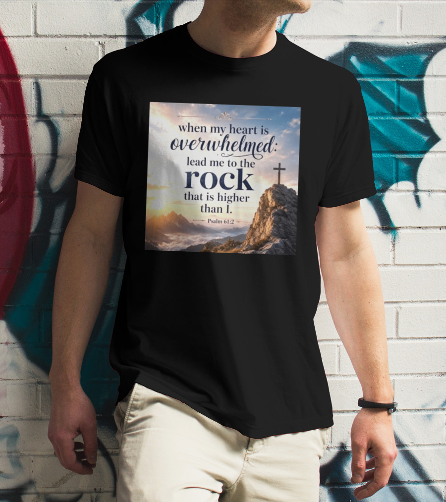 When My Heart Is Overwhelmed Lead Me To The Rock That Is Higher Than I Psalm 61:2 T-Shirt