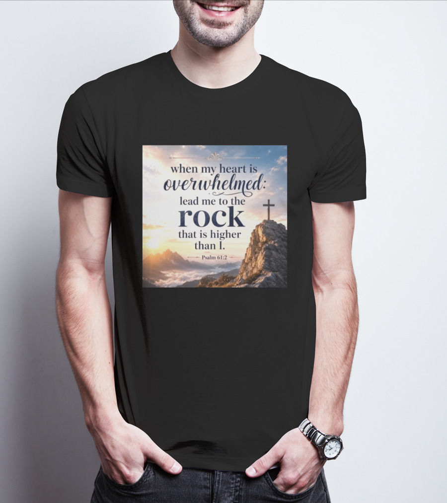 When My Heart Is Overwhelmed Lead Me To The Rock That Is Higher Than I Psalm 61:2 T-Shirt