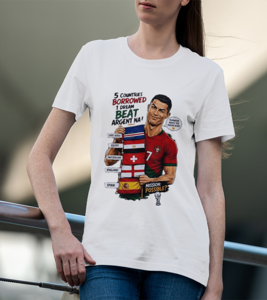 Cristiano Ronaldo 5 Countries Borrowed Beat Argentina Mission Possible Teamwork Makes The Dream Work T-Shirt