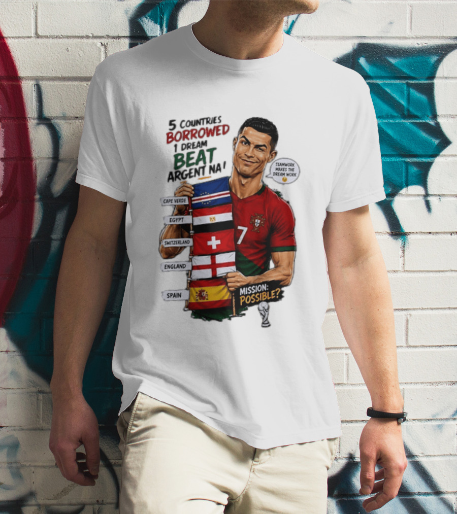 Cristiano Ronaldo 5 Countries Borrowed Beat Argentina Mission Possible Teamwork Makes The Dream Work T-Shirt