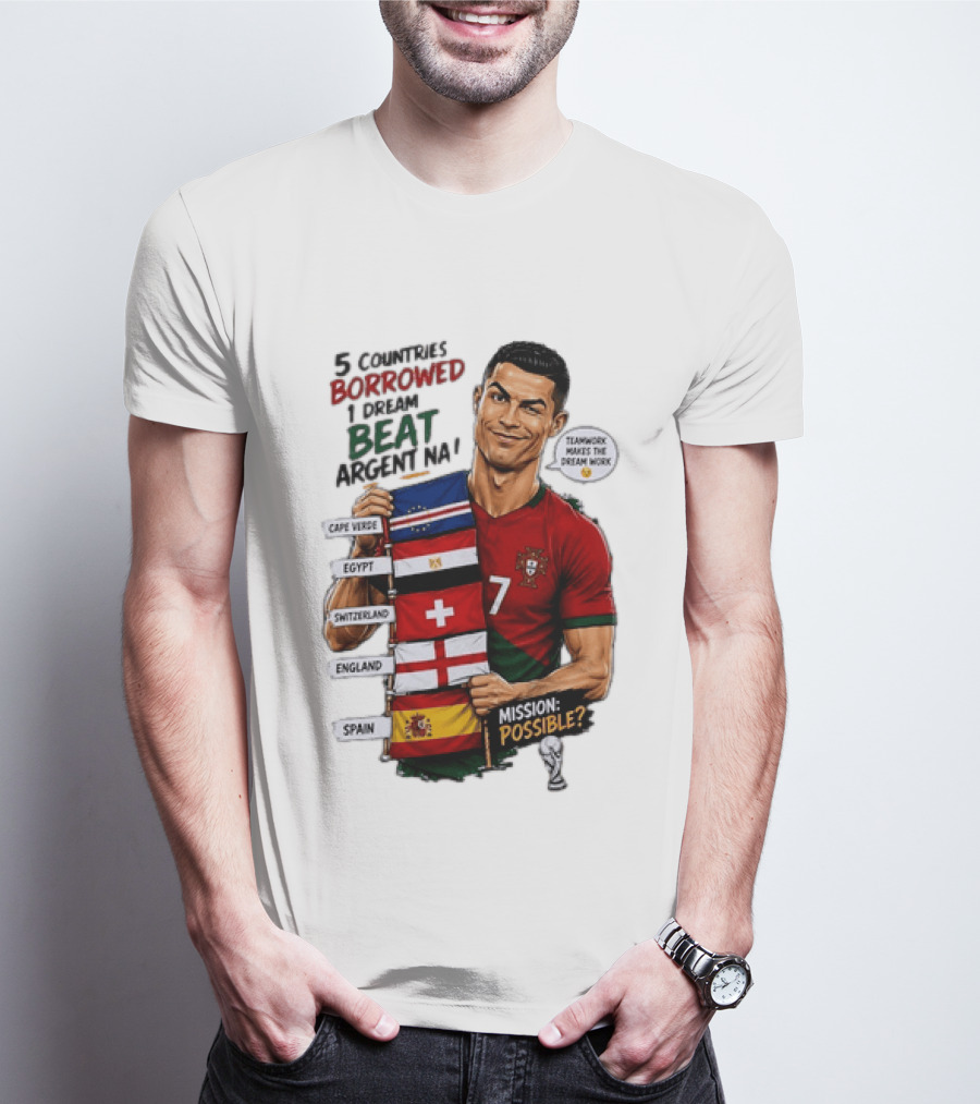 Cristiano Ronaldo 5 Countries Borrowed Beat Argentina Mission Possible Teamwork Makes The Dream Work T-Shirt