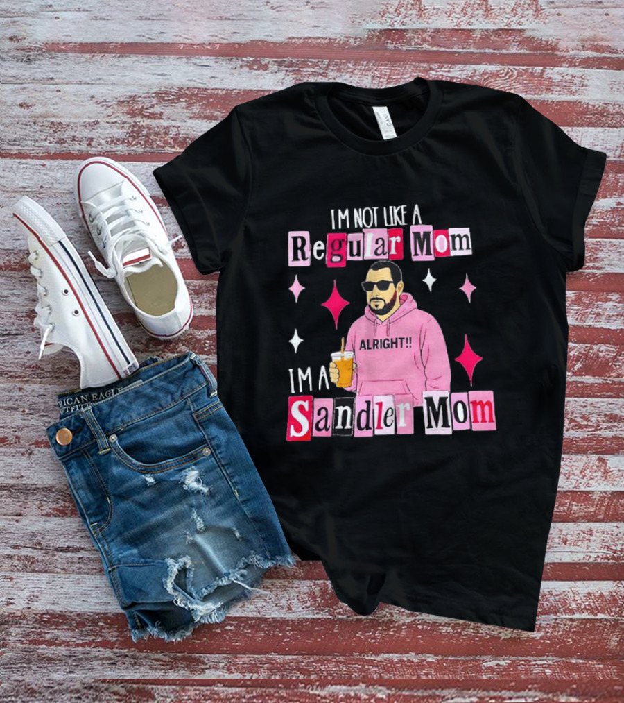 I'm Not Like A Regular Mom I'm A Sandler Mom Alright Fun T-Shirt