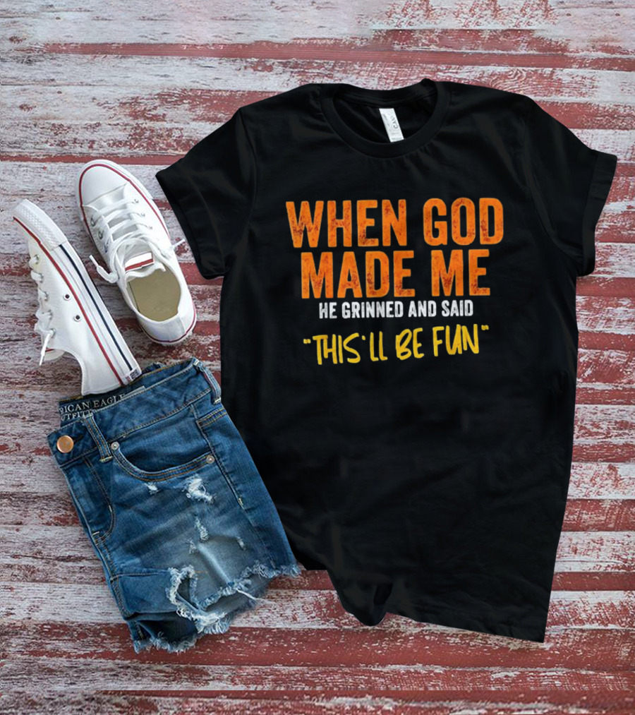 When God Made Me He Grinned And Said This Will Be Fun T-Shirt