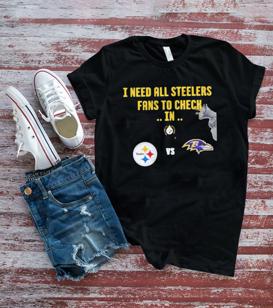 I Need All Steelers Fans To Check In Pittsburgh Steelers Vs Baltimore Ravens T-Shirt