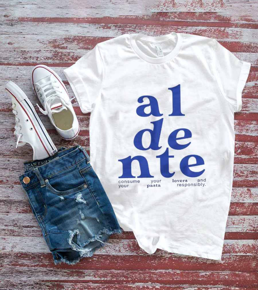 Al Dente Consume Your Pasta And Lovers Responsibly T-Shirt