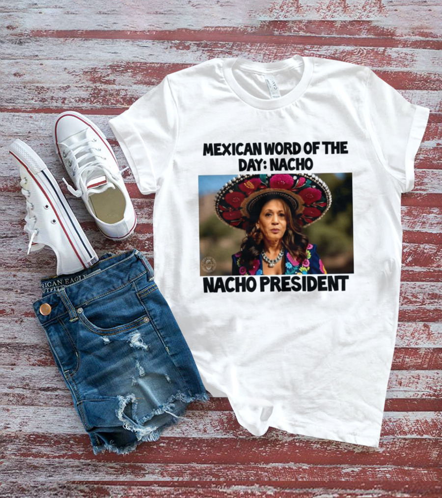 Mexican Word Of The Day Nacho Nacho President T-Shirt