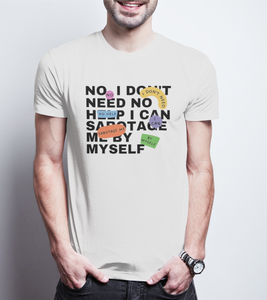 No I Don't Need No Help I Can Sabotage Me By Myself Humor T-Shirt