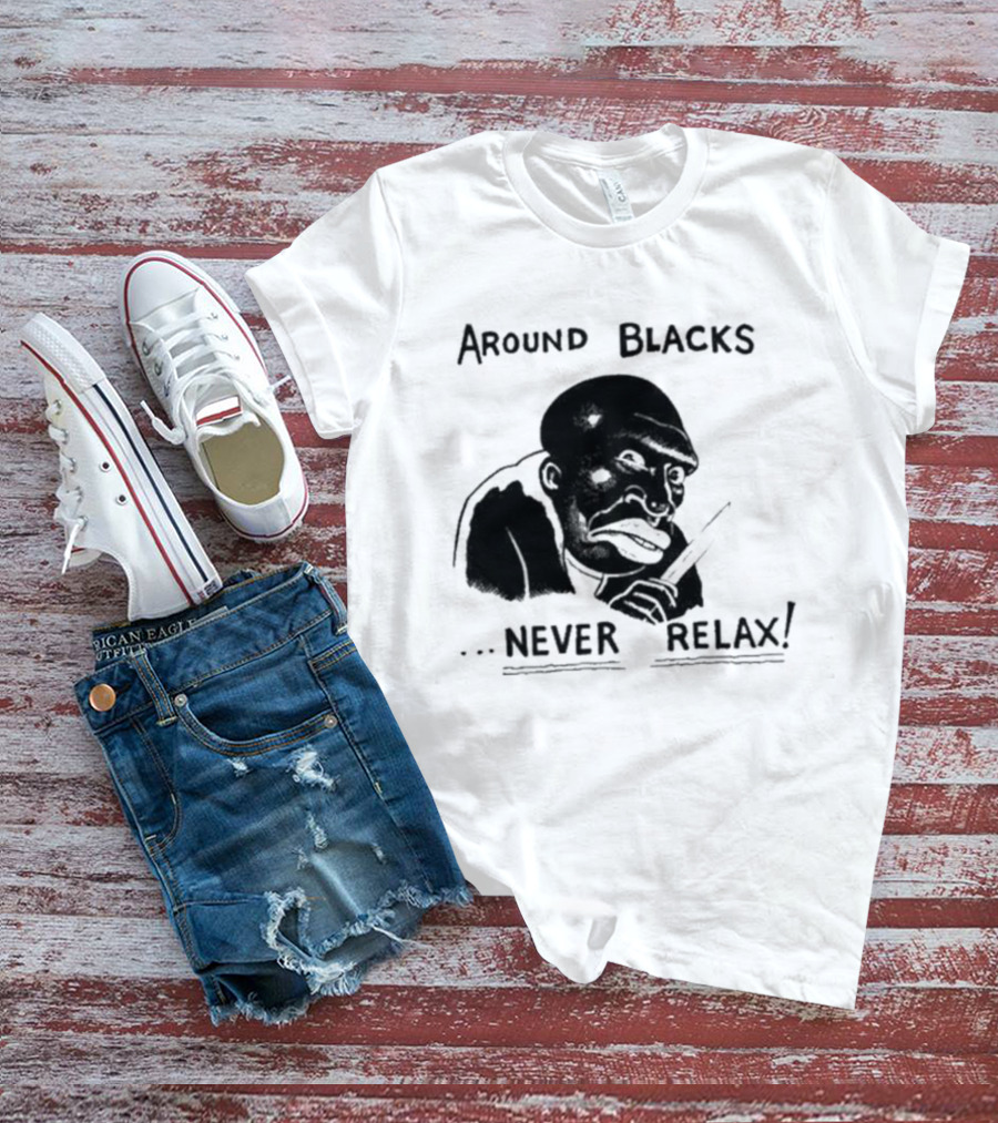 Original Around Blacks Never Relax Black Man T-Shirt
