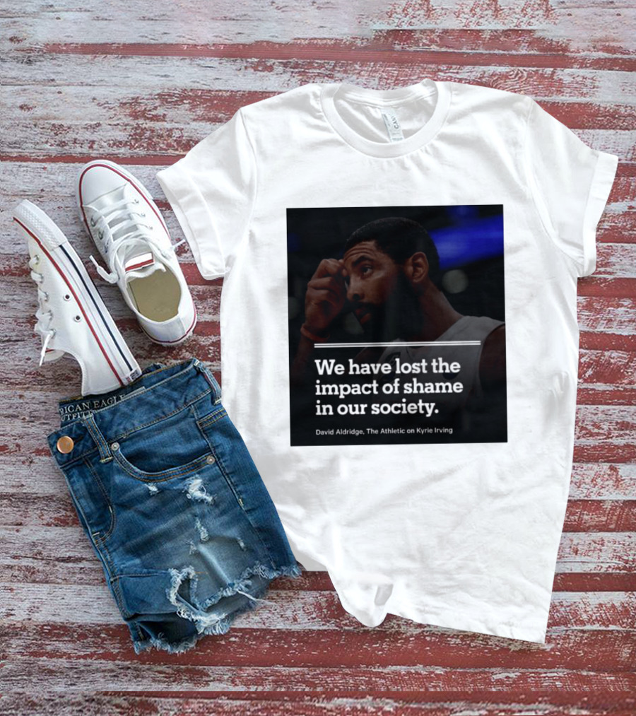 David Aldridge The Athletic On Kyrie Irving We Have Lost The Impact Of Shame In Our Society T-Shirt