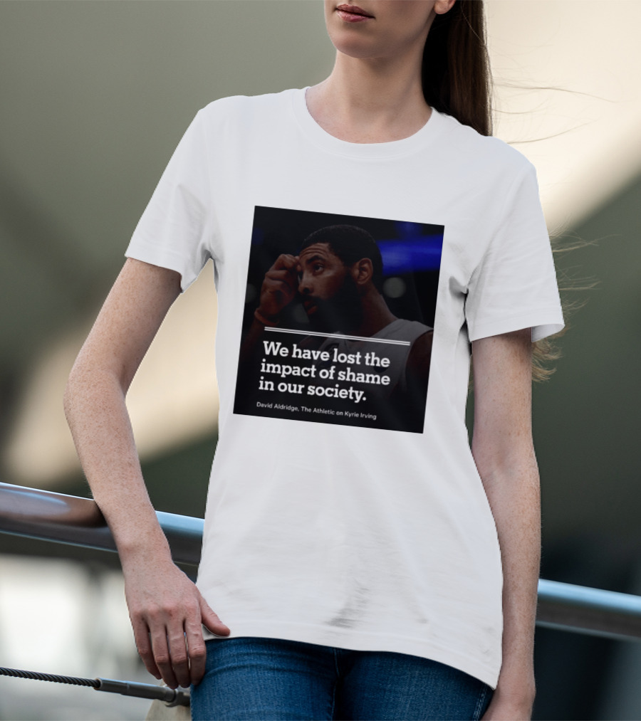 David Aldridge The Athletic On Kyrie Irving We Have Lost The Impact Of Shame In Our Society T-Shirt