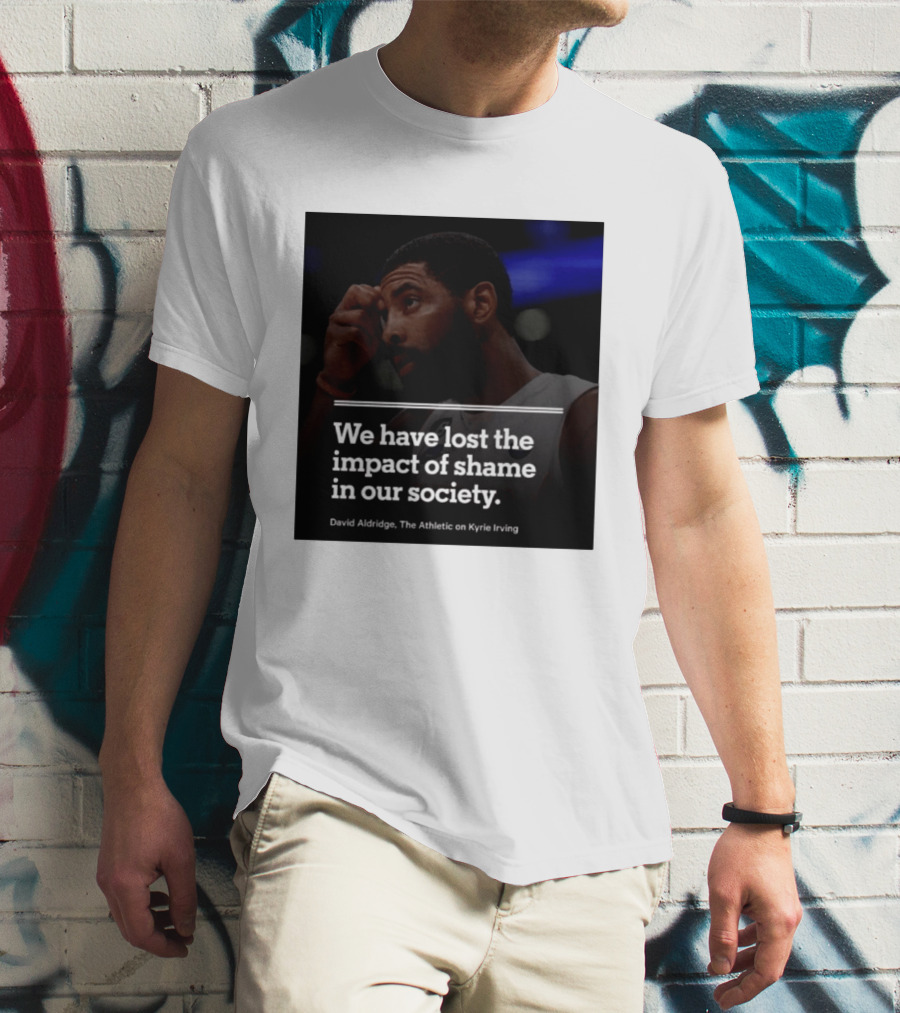 David Aldridge The Athletic On Kyrie Irving We Have Lost The Impact Of Shame In Our Society T-Shirt