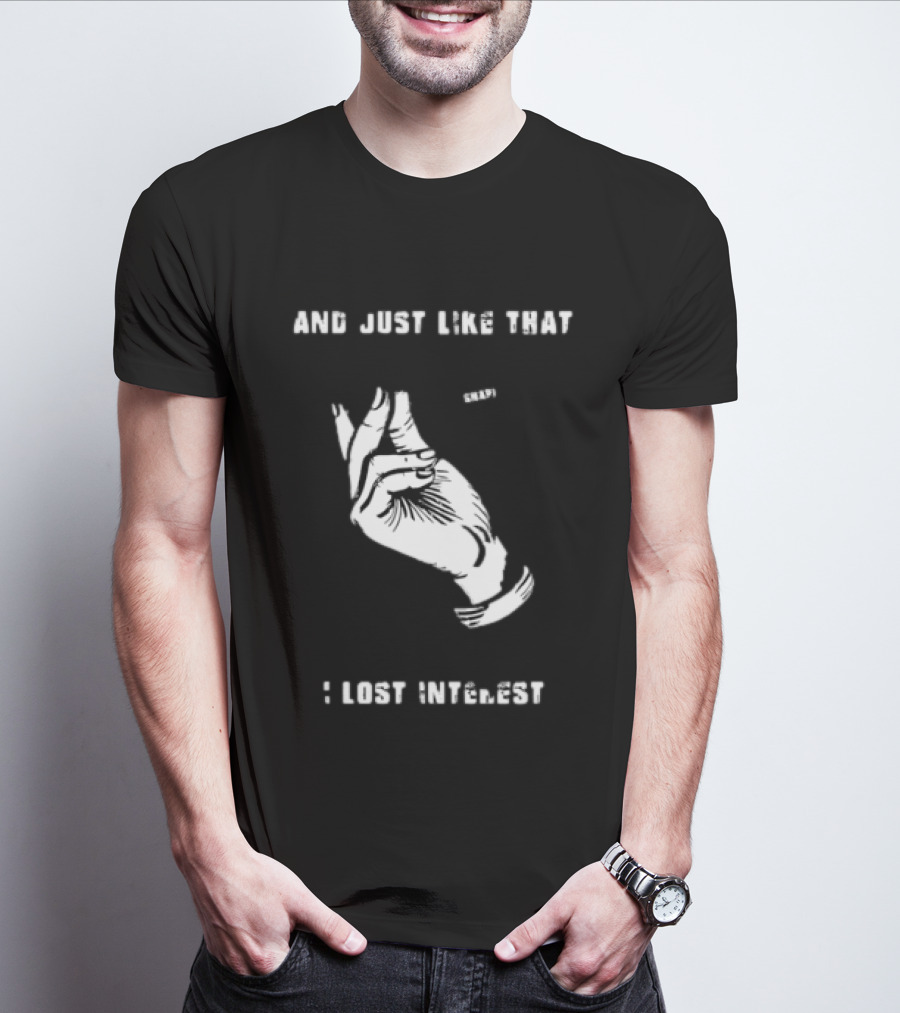 And Just Like That Snap I Lost Interest Hand Gesture T-Shirt
