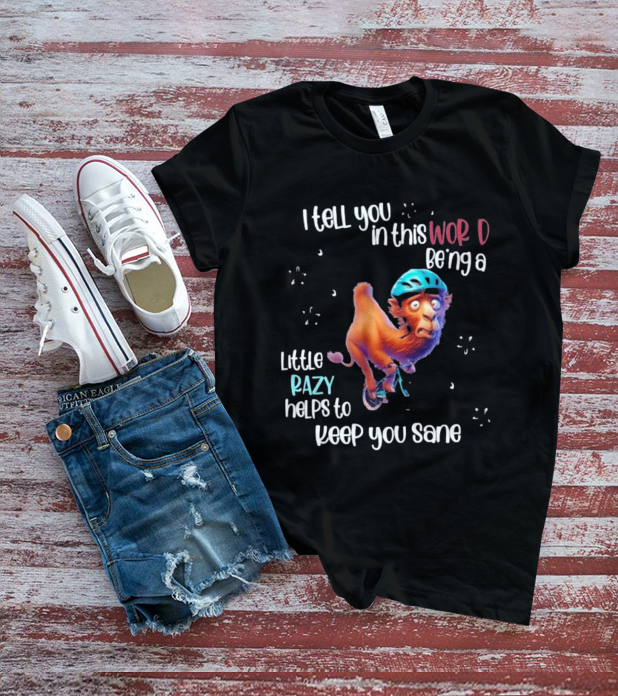 I Tell You In This World Being A Little Crazy Helps To Keep You Sane Funny Camel On Wheels T-Shirt