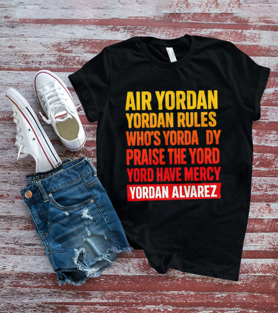 Air Yordan Yordan Rules Who's Yordaddy Praise The Yord Yord Have Mercy Yordan Alvarez T-Shirt
