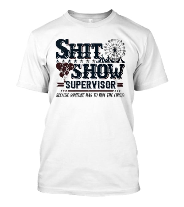 Shit Show Supervisor Because Someone Has To Run The Circus Ferris Wheel And Balloons T-Shirt