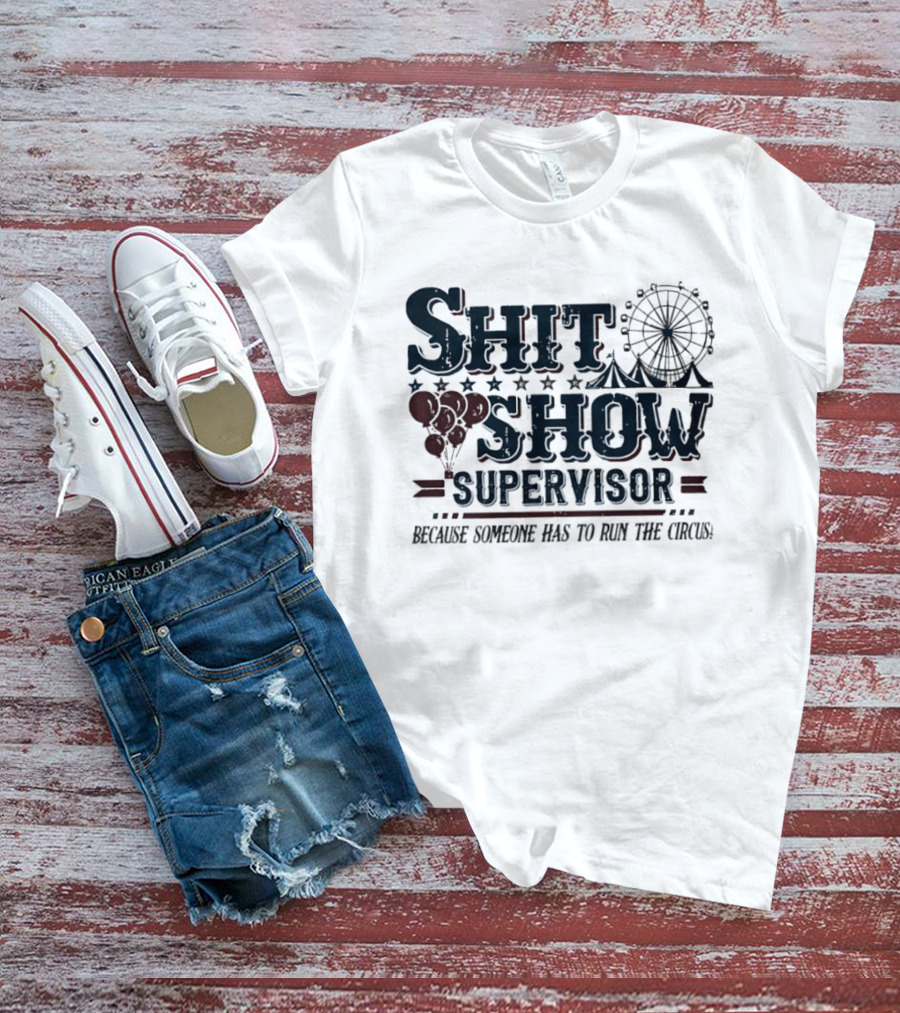 Shit Show Supervisor Because Someone Has To Run The Circus Ferris Wheel And Balloons T-Shirt