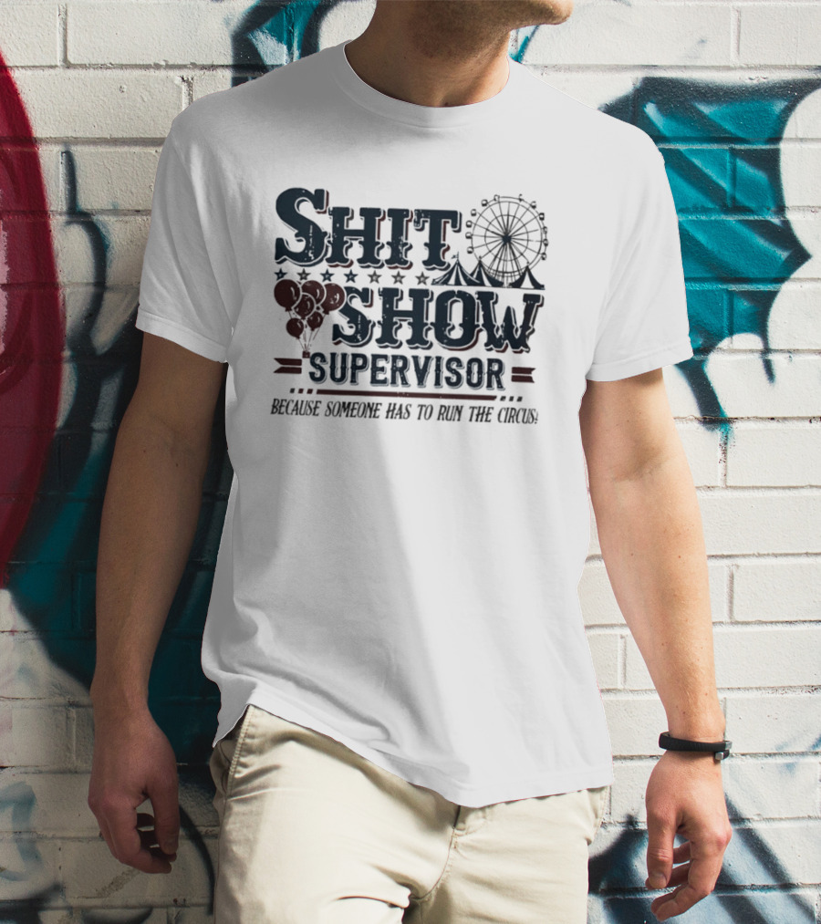 Shit Show Supervisor Because Someone Has To Run The Circus Ferris Wheel And Balloons T-Shirt