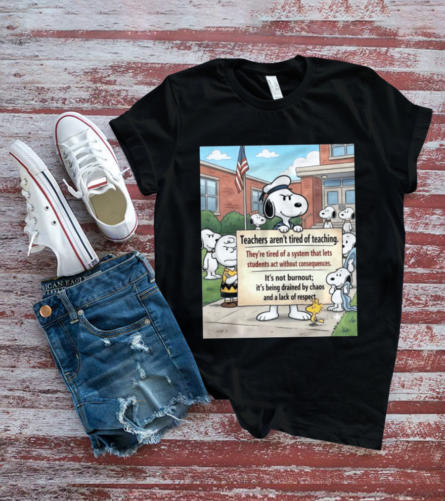 Snoopy Teachers Aren't Tired Of Teaching They're Tired Of A System That Lets Students Act Without Consequences Woodstock Chaos Lack Of Respect T-Shirt