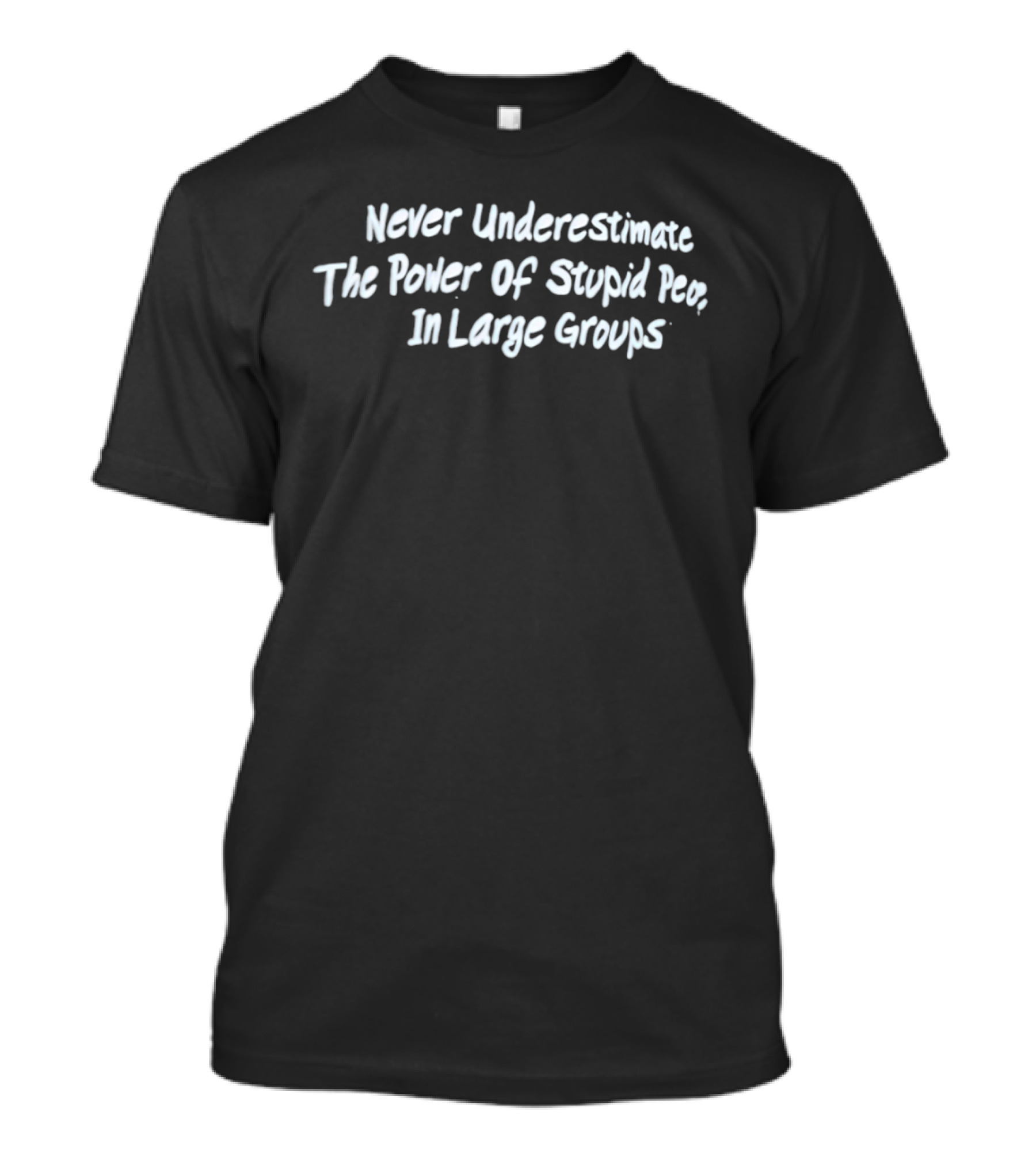 Never Underestimate The Power Of Stupid People In Large Groups T-Shirt