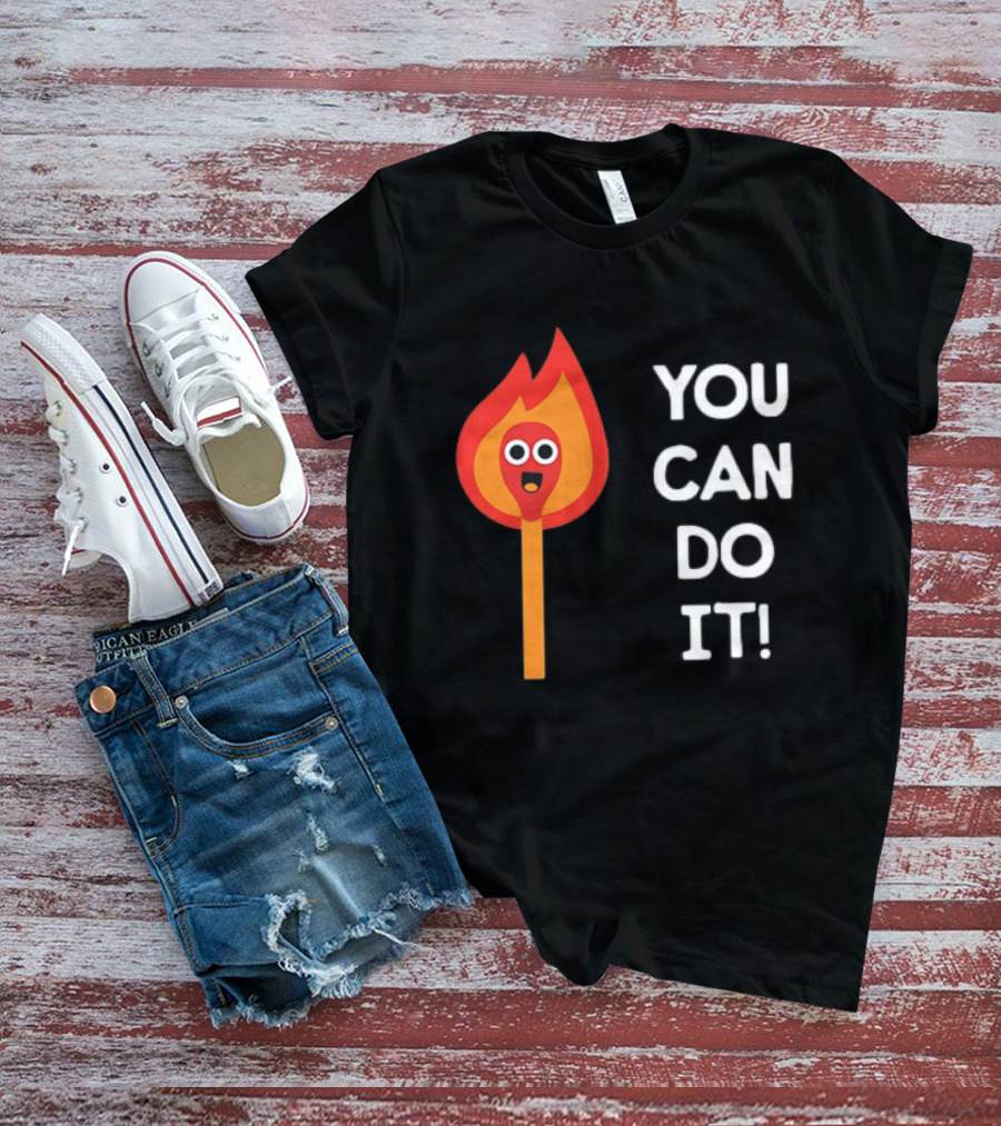 You Can Do It Matchstick Motivation Encouragement Burn Bright T-Shirt