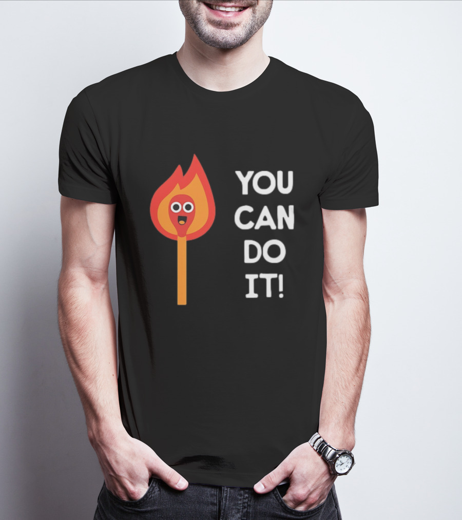 You Can Do It Matchstick Motivation Encouragement Burn Bright T-Shirt