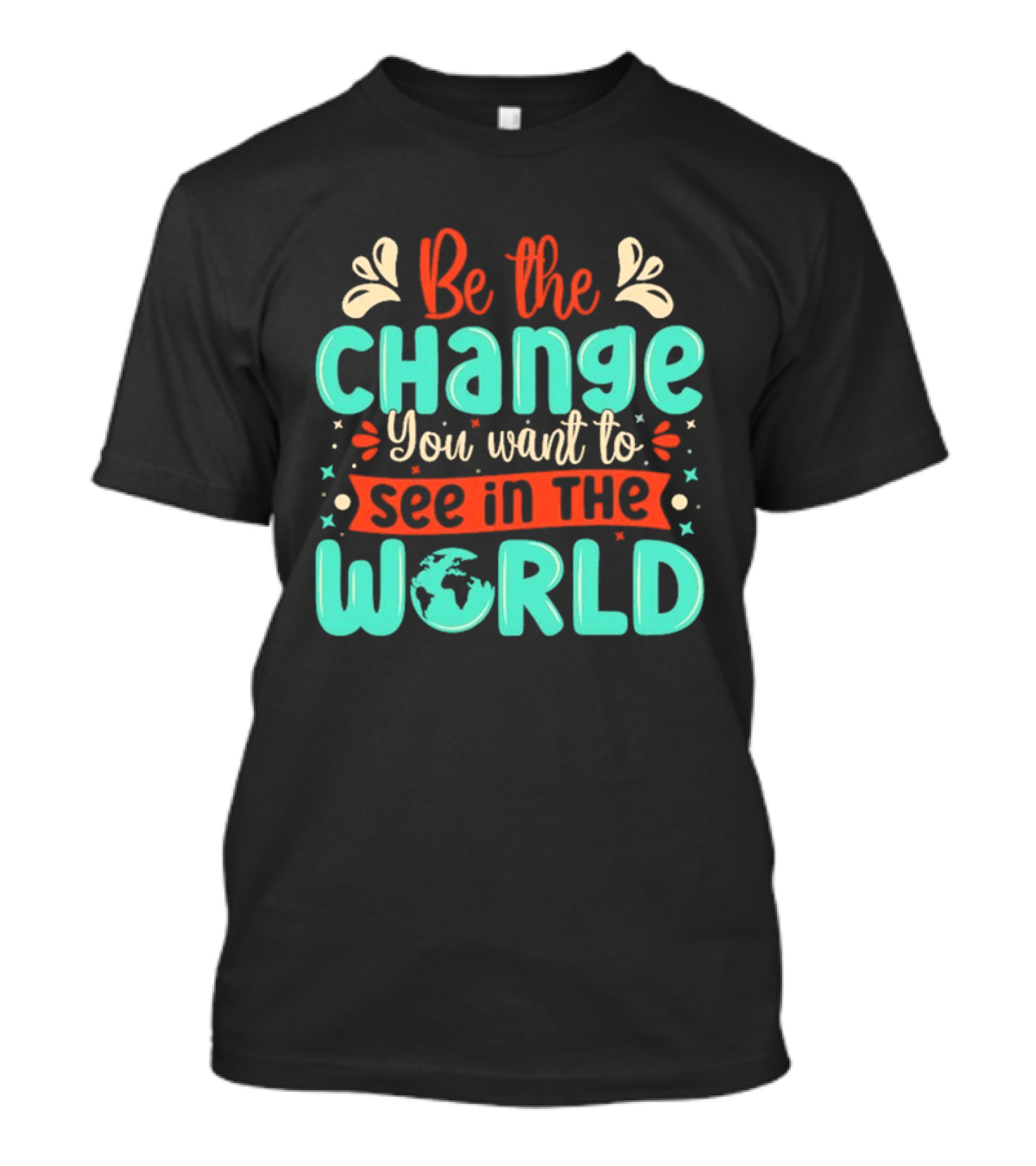 Be The Change You Want To See In The World Earth Motif Eco Friendly Message T-Shirt