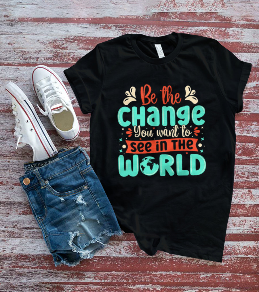 Be The Change You Want To See In The World Earth Motif Eco Friendly Message T-Shirt
