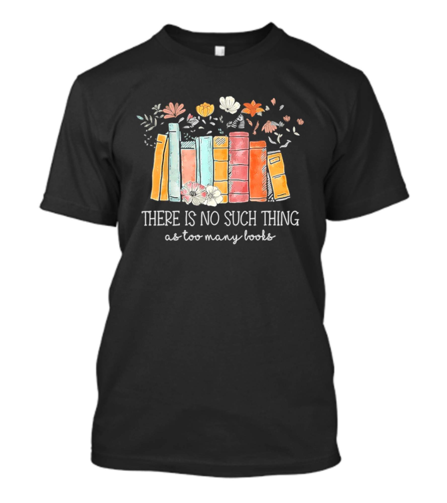 There Is No Such Thing As Too Many Books With Colorful Flowers And Books T-Shirt