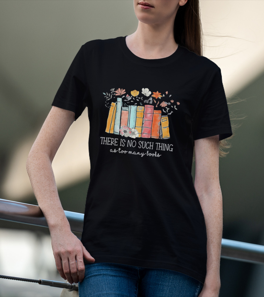 There Is No Such Thing As Too Many Books With Colorful Flowers And Books T-Shirt