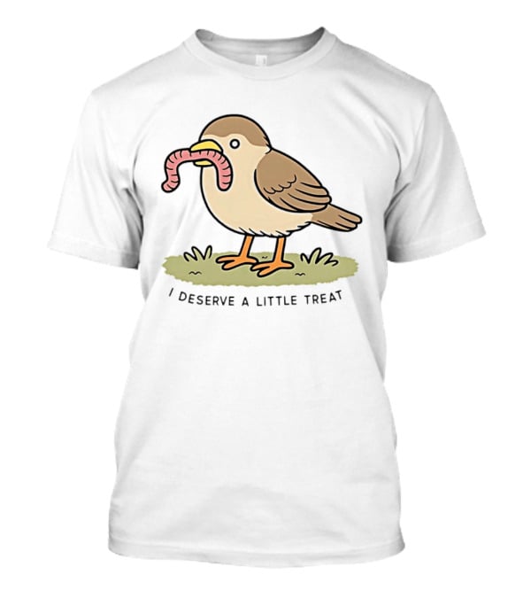 Classic I Deserve A Little Treat Bird Worm Fun T-Shirt