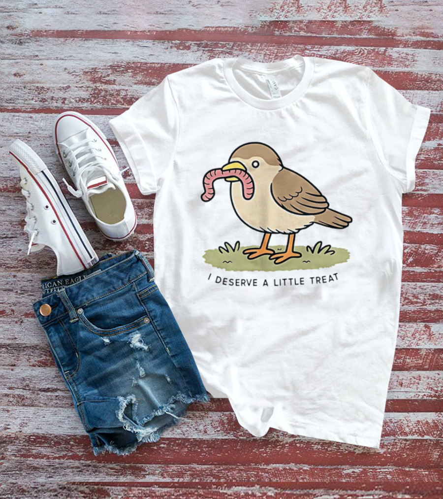 Classic I Deserve A Little Treat Bird Worm Fun T-Shirt