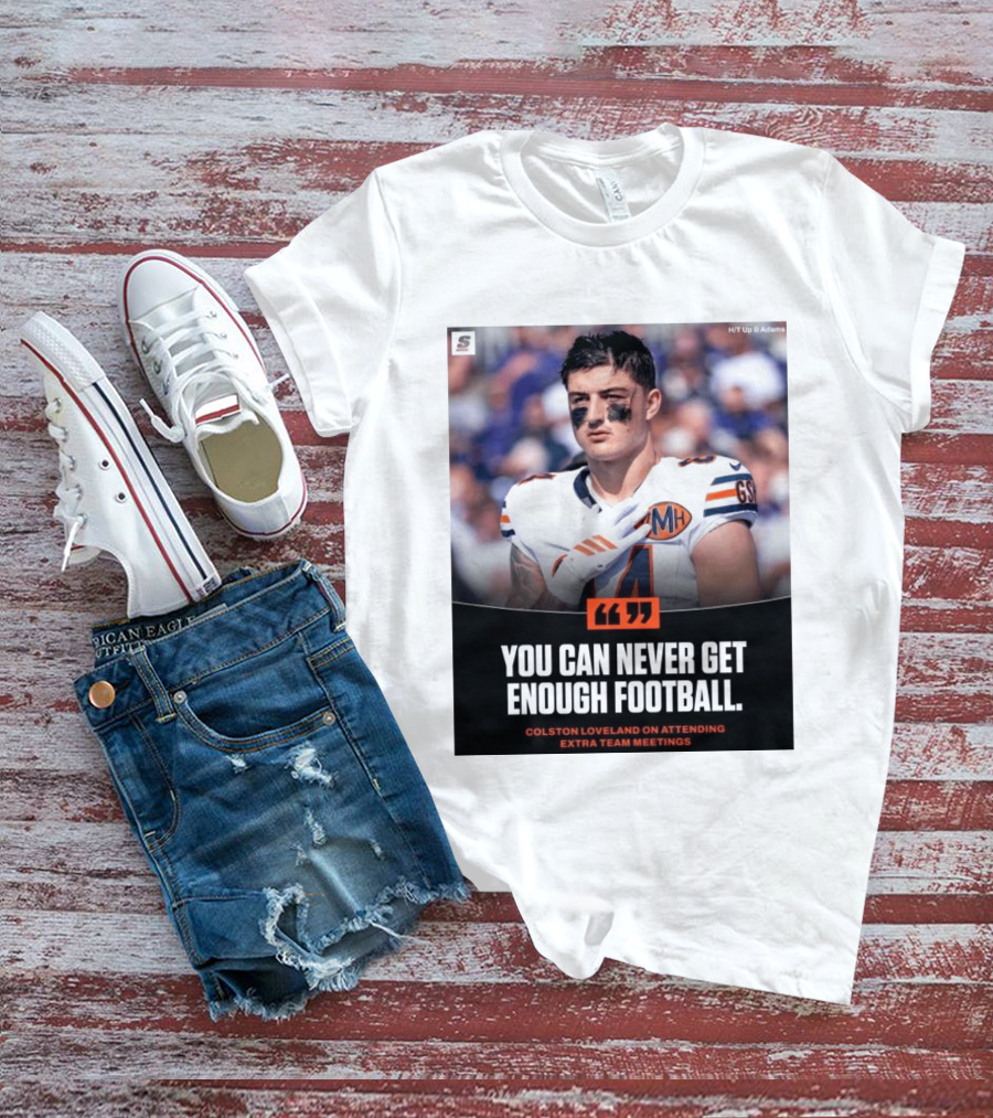 You Can Never Get Enough Football Colston Loveland On Attending Extra Team Meetings MH GSH T-Shirt
