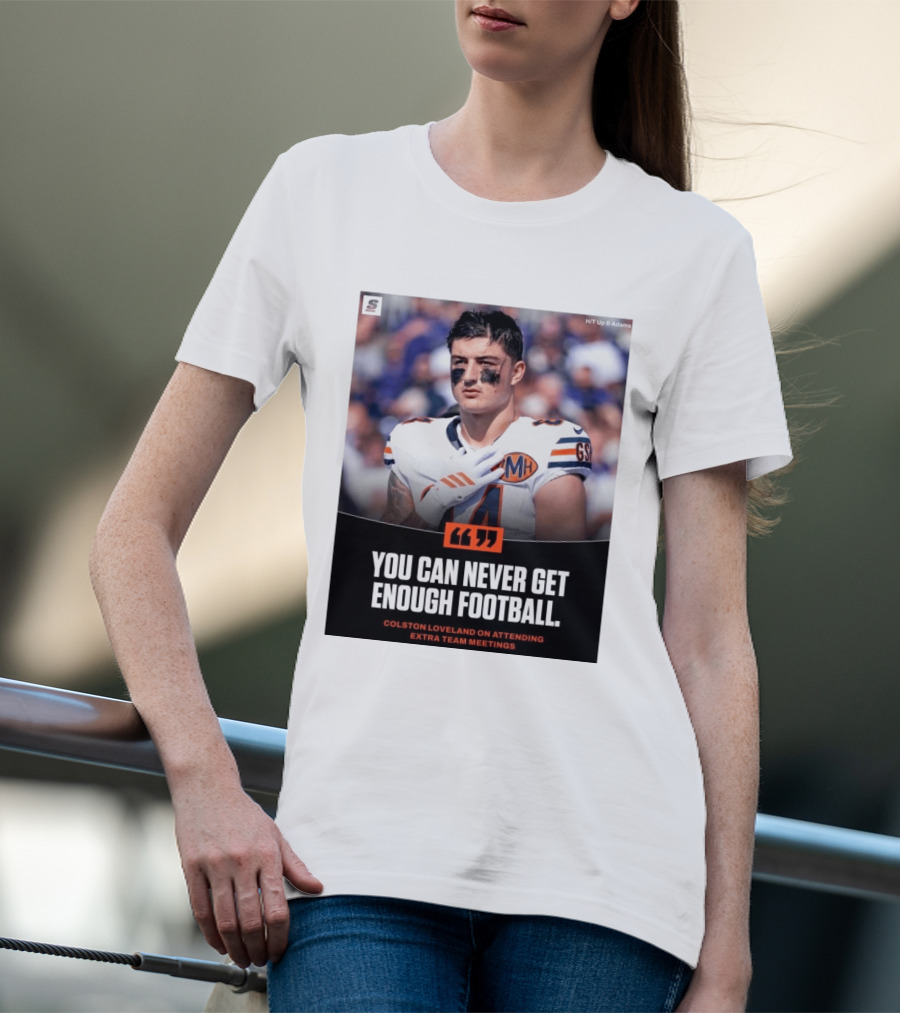 You Can Never Get Enough Football Colston Loveland On Attending Extra Team Meetings MH GSH T-Shirt