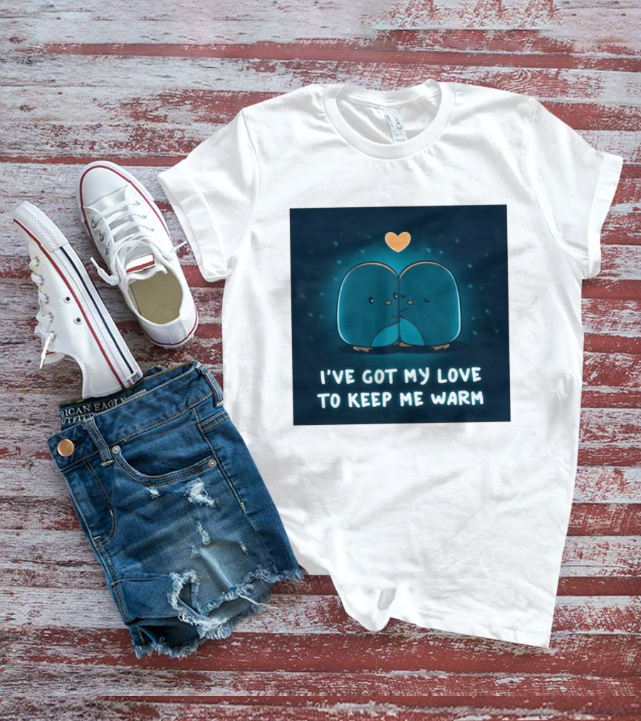 I've Got My Love To Keep Me Warm Heartwarming Penguin Cuddle T-Shirt