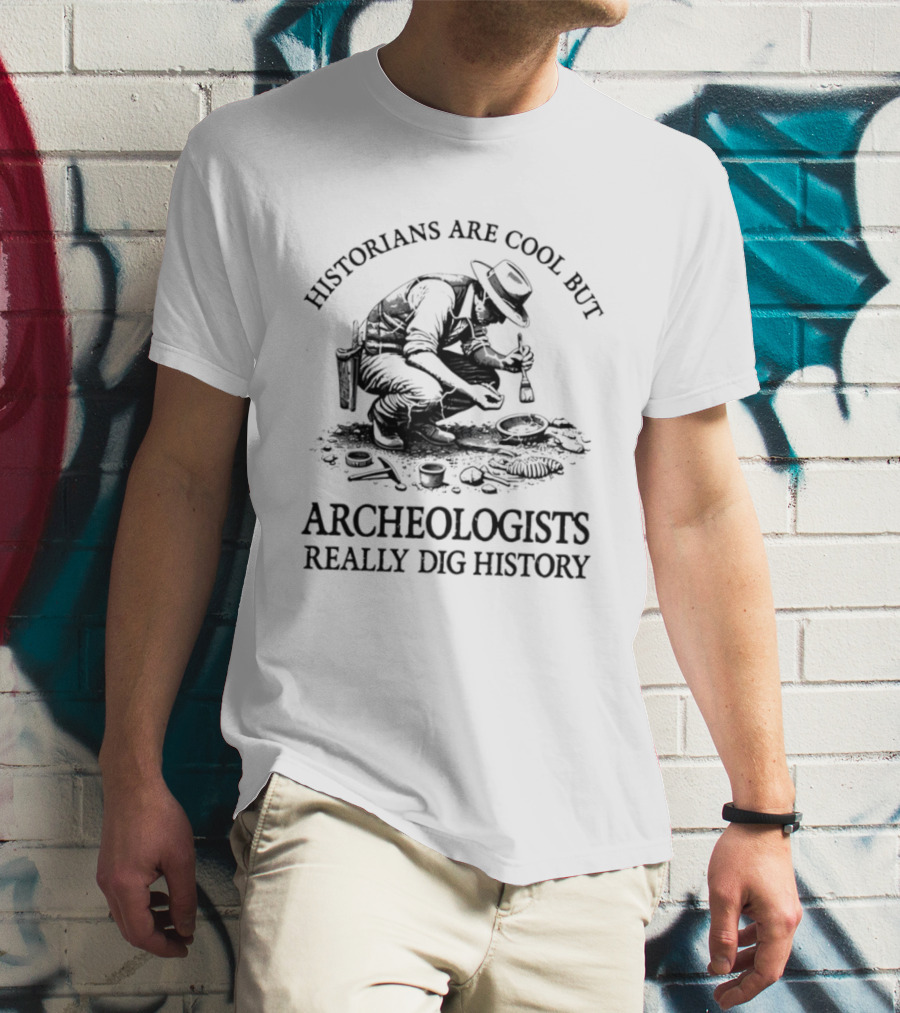 Historians Are Cool But Archeologists Really Dig History T-Shirt