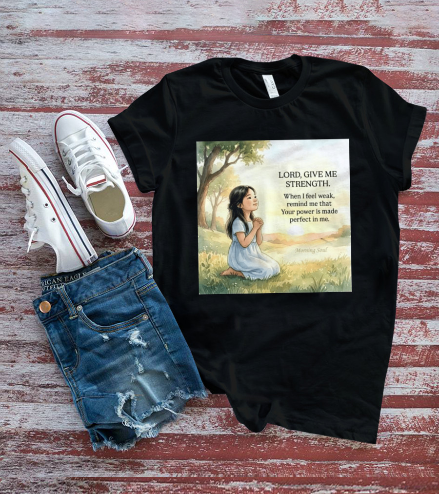 Lord Give Me Strength When I Feel Weak Remind Me That Your Power Is Made Perfect In Me Morning Soul T-Shirt