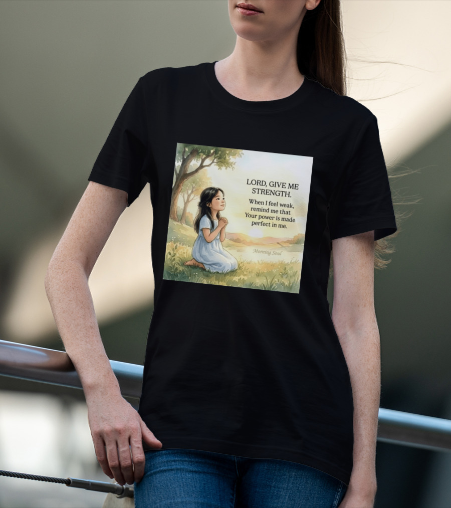 Lord Give Me Strength When I Feel Weak Remind Me That Your Power Is Made Perfect In Me Morning Soul T-Shirt