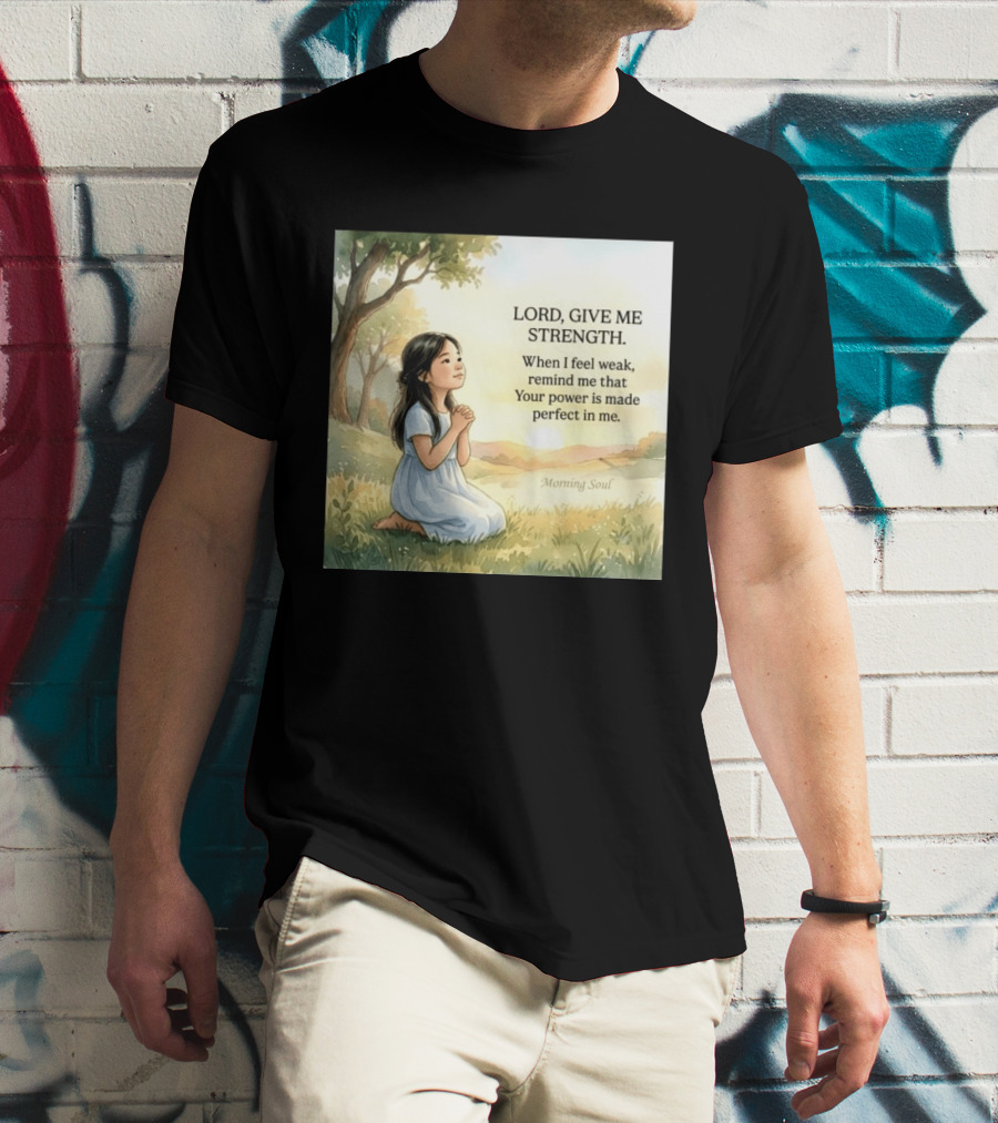 Lord Give Me Strength When I Feel Weak Remind Me That Your Power Is Made Perfect In Me Morning Soul T-Shirt
