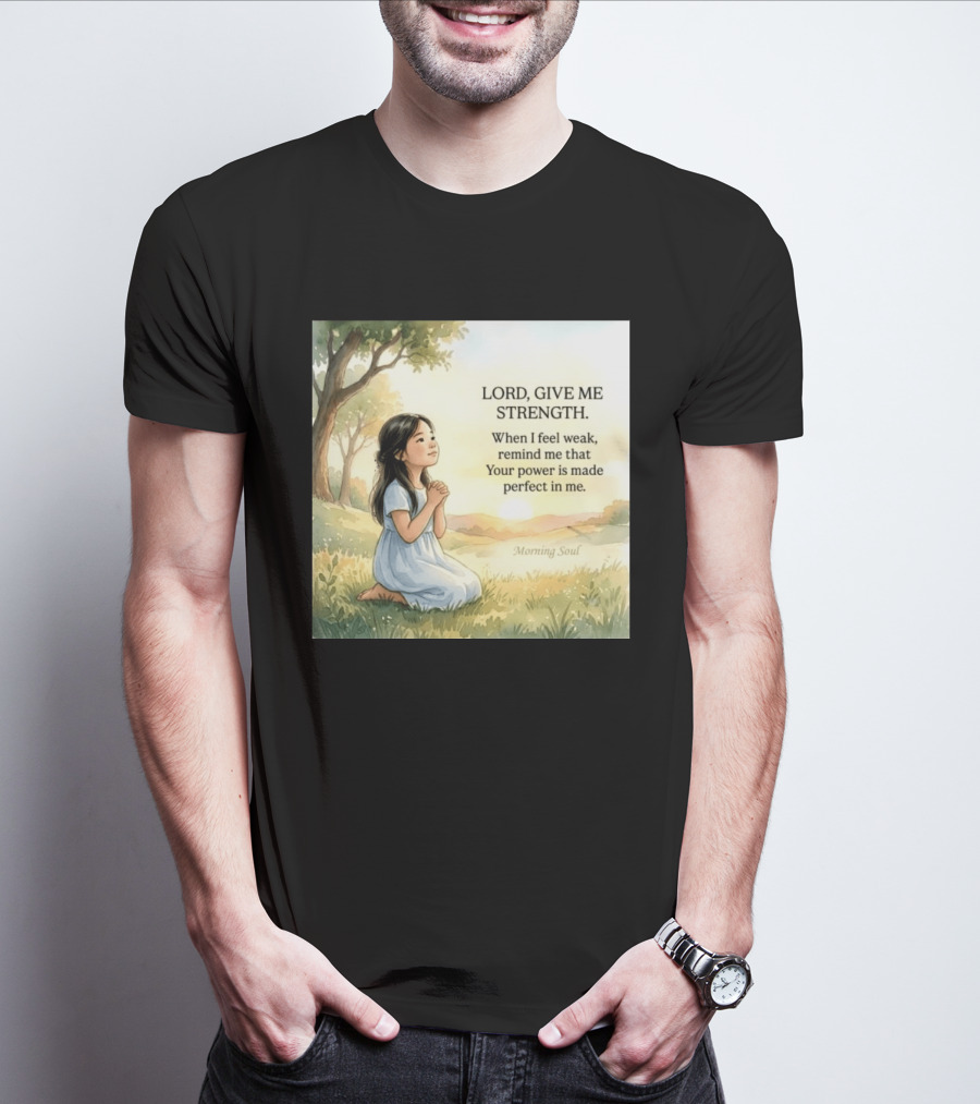 Lord Give Me Strength When I Feel Weak Remind Me That Your Power Is Made Perfect In Me Morning Soul T-Shirt