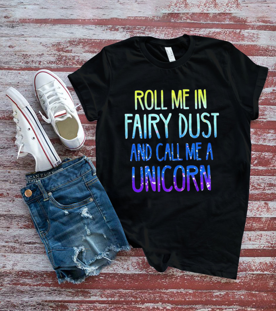 Roll Me In Fairy Dust And Call Me A Unicorn Fantasy Magic T-Shirt
