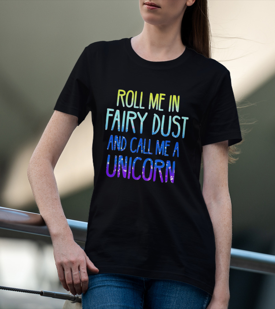 Roll Me In Fairy Dust And Call Me A Unicorn Fantasy Magic T-Shirt
