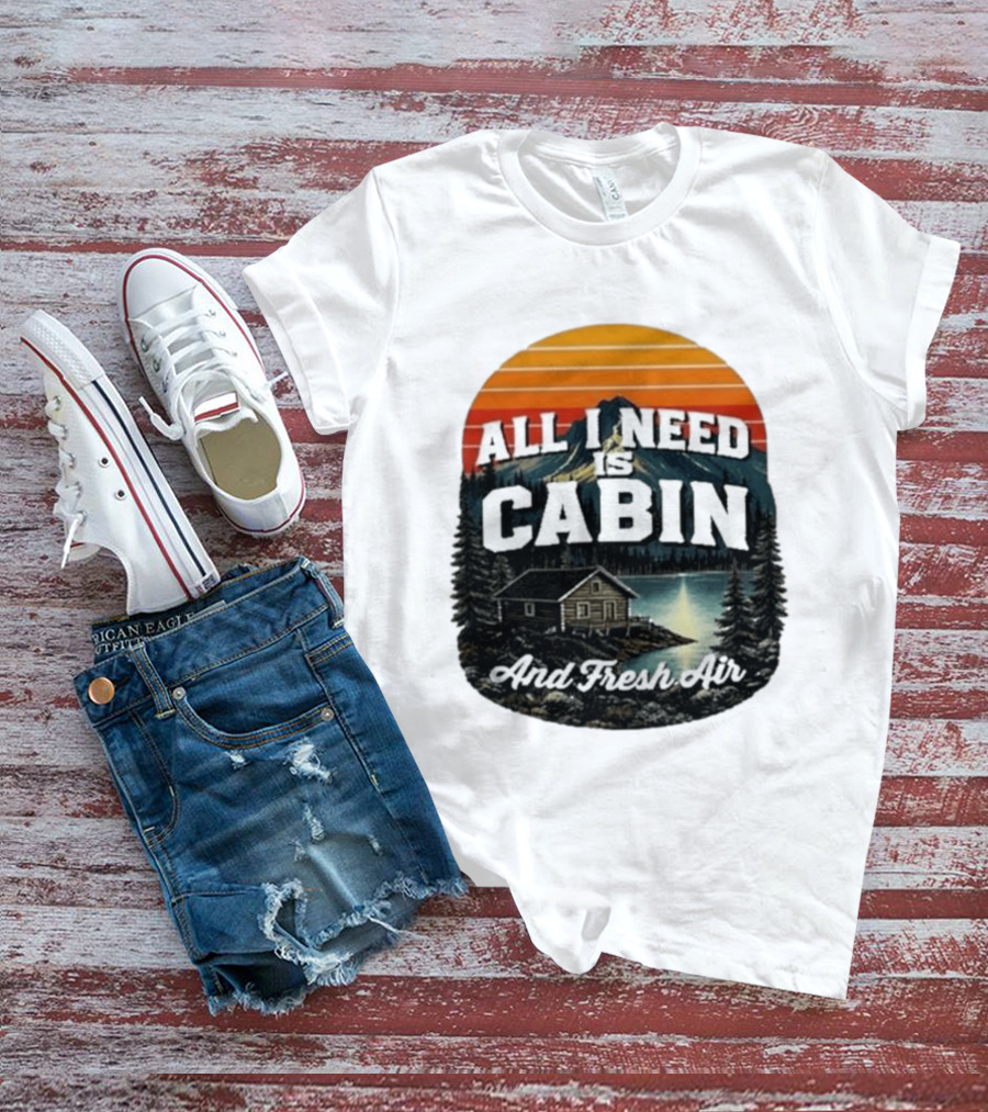 All I Need Is Cabin And Fresh Air Mountain Lake Retreat Nature T-Shirt