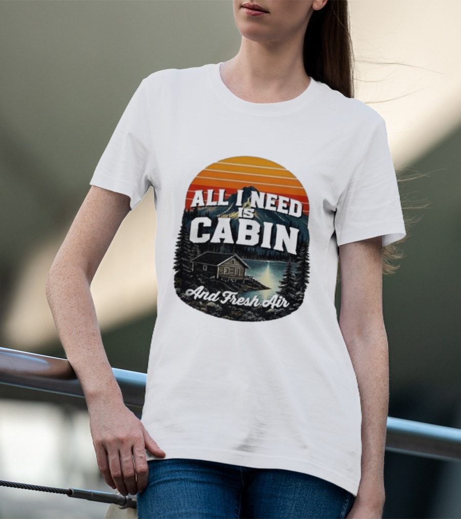 All I Need Is Cabin And Fresh Air Mountain Lake Retreat Nature T-Shirt