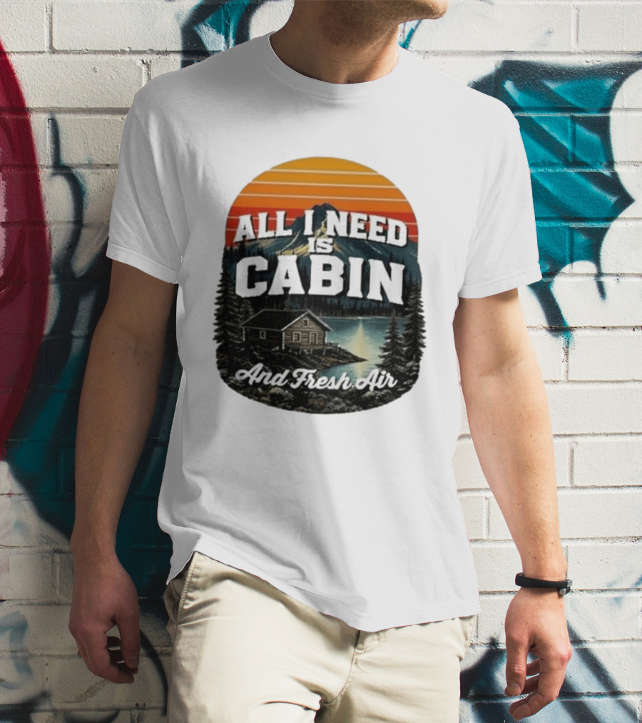 All I Need Is Cabin And Fresh Air Mountain Lake Retreat Nature T-Shirt