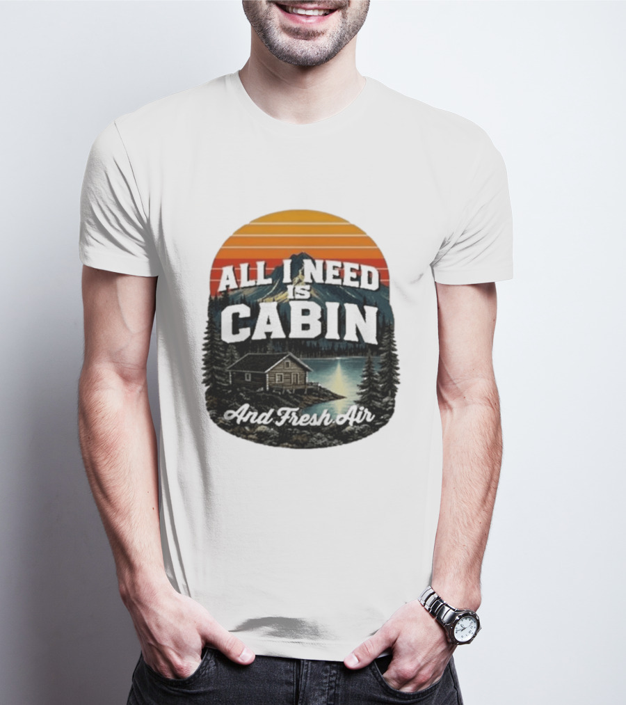 All I Need Is Cabin And Fresh Air Mountain Lake Retreat Nature T-Shirt